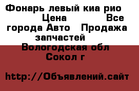 Фонарь левый киа рио(kia rio) › Цена ­ 5 000 - Все города Авто » Продажа запчастей   . Вологодская обл.,Сокол г.